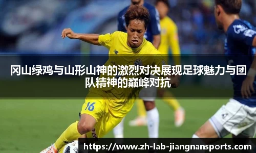 冈山绿鸡与山形山神的激烈对决展现足球魅力与团队精神的巅峰对抗