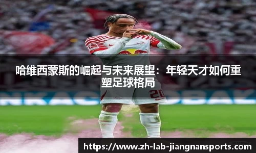 哈维西蒙斯的崛起与未来展望：年轻天才如何重塑足球格局