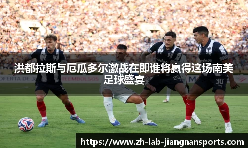 洪都拉斯与厄瓜多尔激战在即谁将赢得这场南美足球盛宴