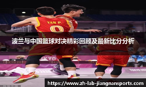 波兰与中国篮球对决精彩回顾及最新比分分析