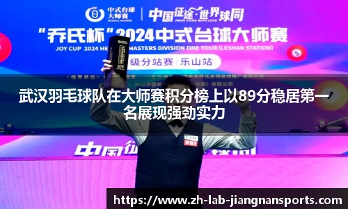 武汉羽毛球队在大师赛积分榜上以89分稳居第一名展现强劲实力
