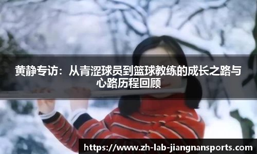 黄静专访：从青涩球员到篮球教练的成长之路与心路历程回顾