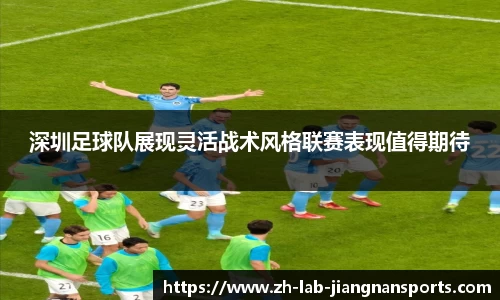 深圳足球队展现灵活战术风格联赛表现值得期待
