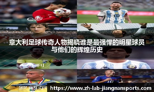 意大利足球传奇人物揭晓谁是最强悍的明星球员与他们的辉煌历史