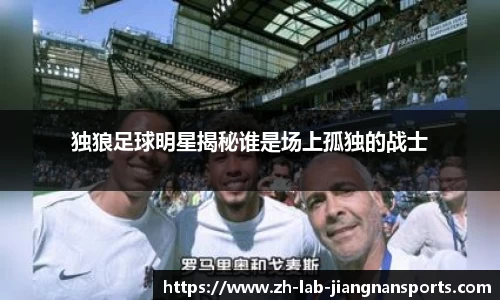 独狼足球明星揭秘谁是场上孤独的战士