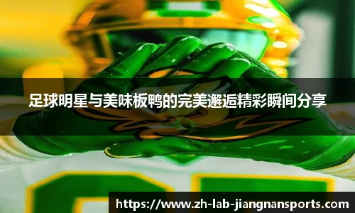足球明星与美味板鸭的完美邂逅精彩瞬间分享