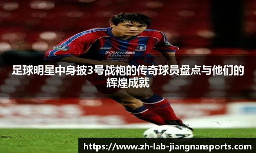 足球明星中身披3号战袍的传奇球员盘点与他们的辉煌成就
