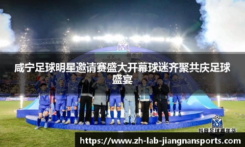 咸宁足球明星邀请赛盛大开幕球迷齐聚共庆足球盛宴