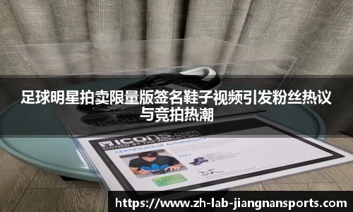 足球明星拍卖限量版签名鞋子视频引发粉丝热议与竞拍热潮