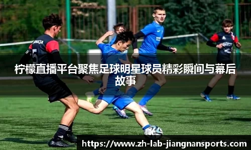 柠檬直播平台聚焦足球明星球员精彩瞬间与幕后故事