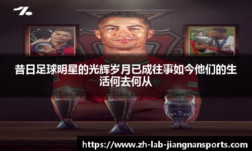 昔日足球明星的光辉岁月已成往事如今他们的生活何去何从
